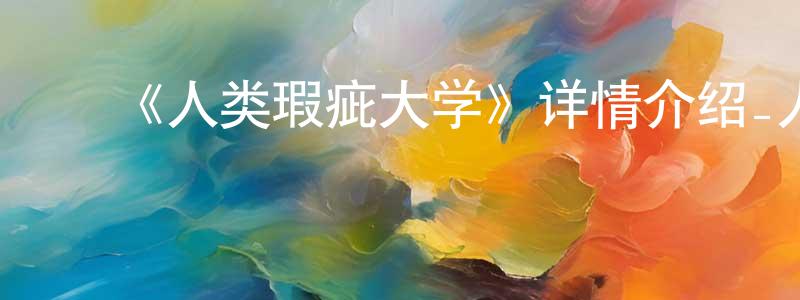 ﻿曹天鹏发布﻿《人类瑕疵大学》详情介绍_人类瑕疵大学已完结在线观看_人类瑕疵大学迅雷下载_日漫